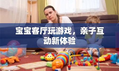 親子互動新體驗，寶寶客廳玩游戲