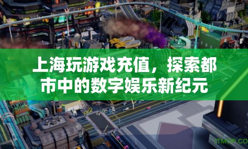 上海探索數(shù)字娛樂新紀(jì)元，玩游戲充值引領(lǐng)都市娛樂新風(fēng)尚