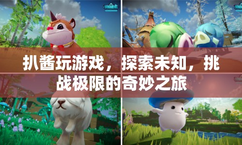 探索未知，挑戰(zhàn)極限，扒醬的奇妙游戲之旅
