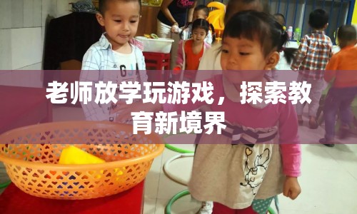 老師放學(xué)后玩游戲，探索教育新境界，寓教于樂(lè)的新嘗試
