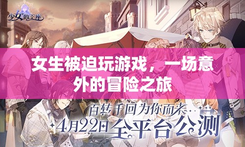 女生被迫玩游戲，意外開啟冒險之旅