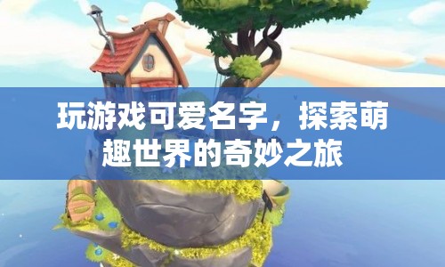 探索萌趣世界的奇妙之旅，玩游戲可愛(ài)名字