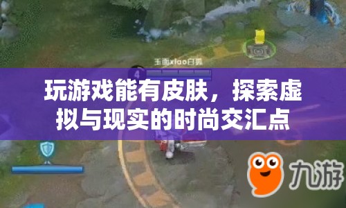 探索虛擬與現(xiàn)實的時尚交匯點，游戲皮膚引領潮流新風尚