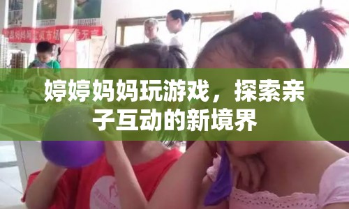 婷婷媽媽游戲探索，親子互動新境界