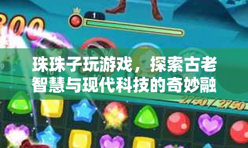 古老智慧與現(xiàn)代科技的奇妙融合，珠珠子玩游戲