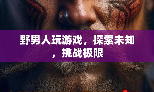 野男人挑戰(zhàn)游戲極限，探索未知領(lǐng)域