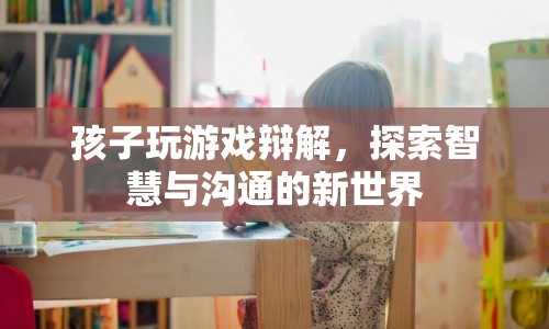 探索智慧與溝通的新世界，孩子玩游戲的辯解與啟示