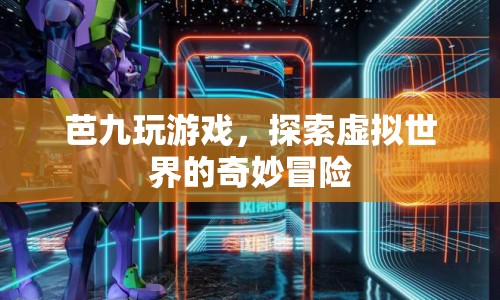 探索虛擬世界的奇妙冒險(xiǎn)，芭九玩游戲