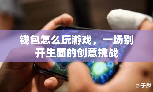 錢包創(chuàng)意游戲挑戰(zhàn)，玩轉(zhuǎn)錢包的別樣玩法