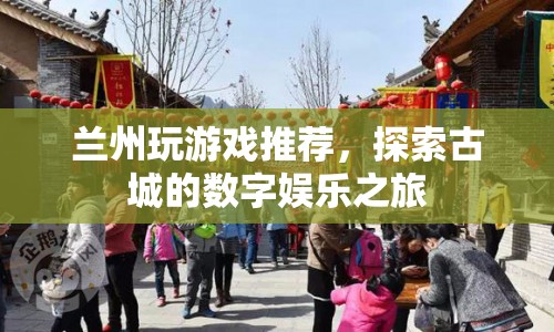 探索古城，蘭州數(shù)字娛樂之旅推薦