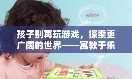 寓教于樂(lè)新選擇，讓孩子探索更廣闊的世界，遠(yuǎn)離游戲