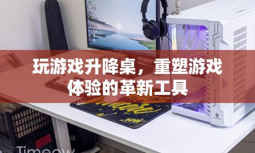 升降桌，重塑游戲體驗(yàn)的革新工具