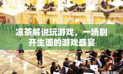涼茶解說(shuō)，打造一場(chǎng)別開(kāi)生面的游戲盛宴