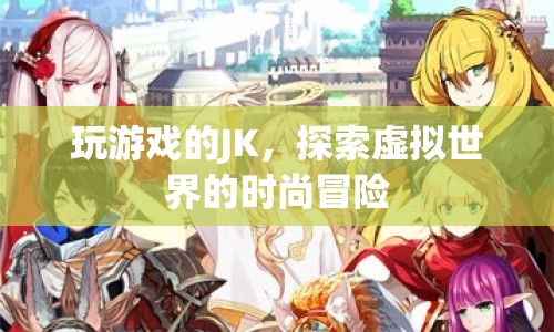 JK的虛擬時尚冒險，探索游戲世界的時尚之旅