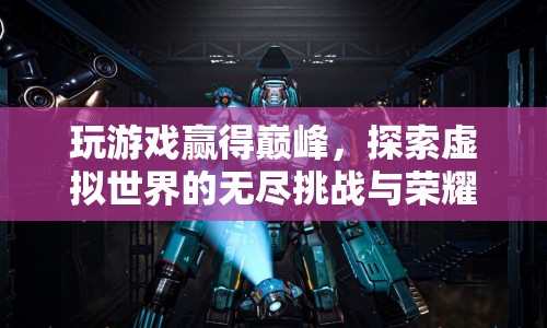 探索虛擬世界的無盡挑戰(zhàn)與榮耀，玩游戲贏得巔峰
