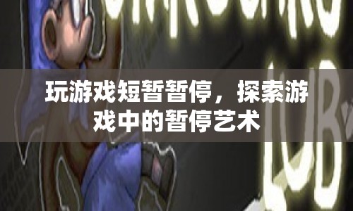 游戲中的暫停藝術(shù)，短暫休憩，探索無(wú)限可能