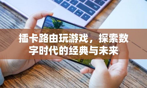 插卡路由，探索數(shù)字時(shí)代的經(jīng)典與未來