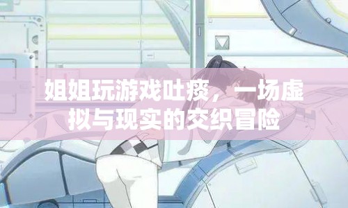 姐姐游戲吐痰，虛擬與現(xiàn)實(shí)的冒險(xiǎn)之旅