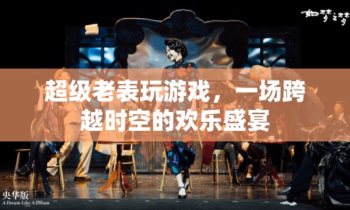 超級老表玩游戲，歡樂盛宴跨越時空