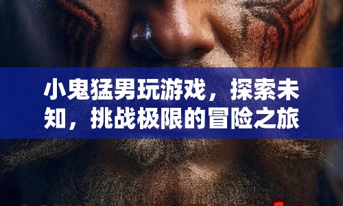 小鬼猛男，探索未知，挑戰(zhàn)極限的冒險(xiǎn)之旅
