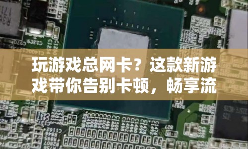 新游戲告別卡頓，暢享流暢體驗！