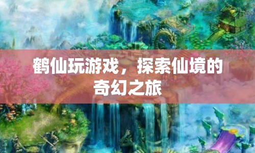 探索仙境，鶴仙的奇幻游戲之旅
