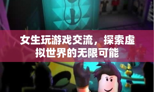 女生游戲交流，探索虛擬世界的無限可能