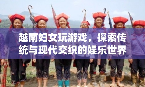 越南婦女，傳統(tǒng)與現(xiàn)代交織的娛樂世界