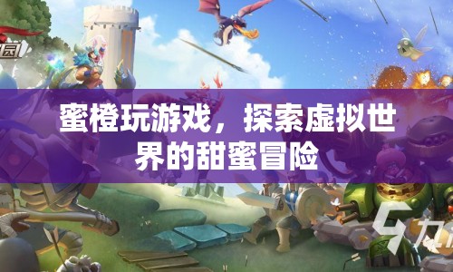 蜜橙玩游戲，探索虛擬世界的甜蜜冒險