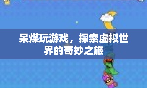 探索虛擬世界的奇妙之旅，呆煤的游戲之旅
