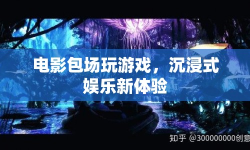 電影包場玩游戲，沉浸式娛樂新體驗