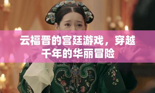 穿越千年的宮廷游戲，云福晉的華麗冒險(xiǎn)