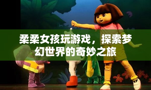 柔柔女孩探索夢幻世界的奇妙之旅