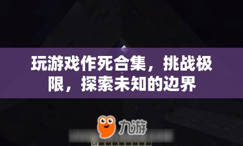 極限挑戰(zhàn)，作死游戲合集，探索未知邊界