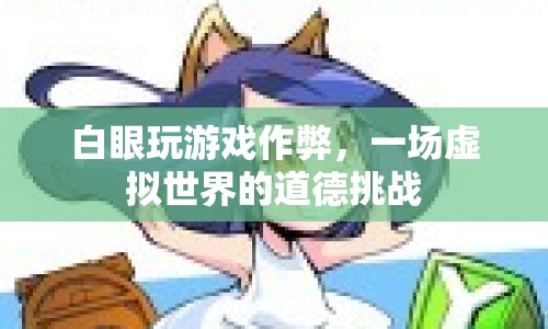 虛擬世界中的道德挑戰(zhàn)，白眼玩游戲作弊