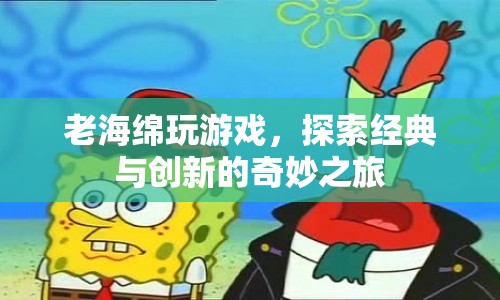 老海綿探索經(jīng)典與創(chuàng)新，游戲之旅的奇妙交匯