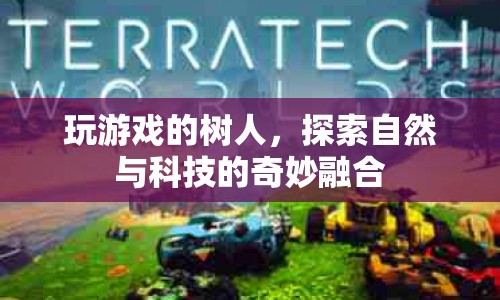 探索自然與科技的奇妙融合，樹人游戲登場