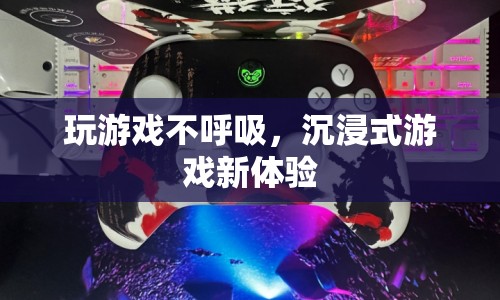 不呼吸玩游戲，探索沉浸式游戲新境界