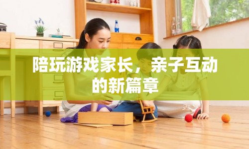 親子互動新篇章，家長陪玩游戲