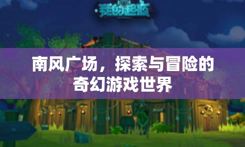 南風(fēng)廣場，探索與冒險的奇幻游戲世界