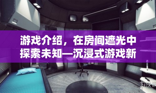 在房間遮光中探索未知，沉浸式游戲新體驗(yàn)