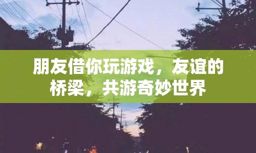 友誼的橋梁，共游奇妙世界