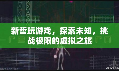 探索未知，挑戰(zhàn)極限，新哲的虛擬游戲之旅