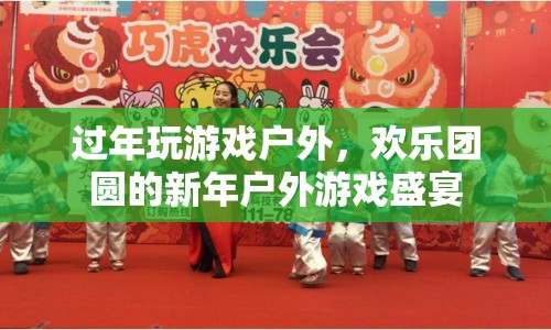 新年戶(hù)外游戲盛宴，歡樂(lè)團(tuán)圓，共玩游戲