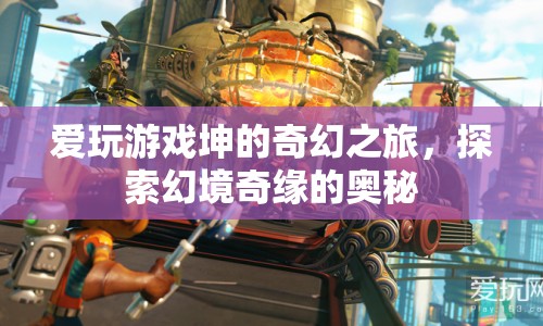 愛玩游戲坤的奇幻之旅，探索幻境奇緣的奧秘