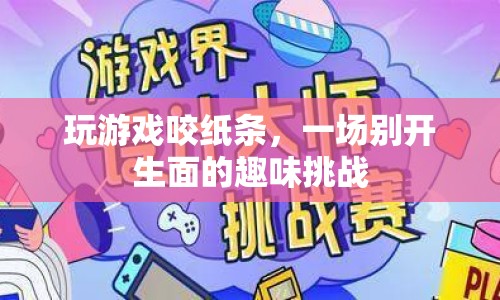 咬紙條挑戰(zhàn)，一場別開生面的趣味游戲