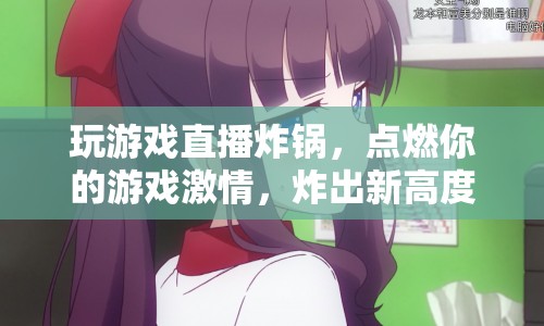 游戲直播引爆激情，炸裂新高度！