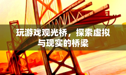 探索虛擬與現(xiàn)實的橋梁，玩游戲觀光橋