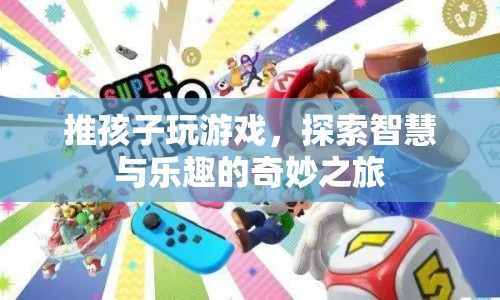推孩子玩游戲，探索智慧與樂趣的奇妙之旅