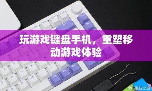重塑移動游戲體驗，玩游戲鍵盤手機來襲
